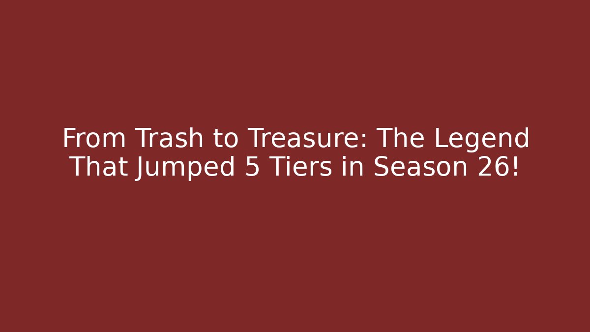 From Trash to Treasure: The Legend That Jumped 5 Tiers in Season 26!