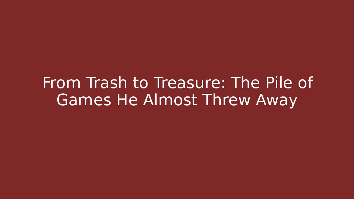 From Trash to Treasure: The Pile of Games He Almost Threw Away