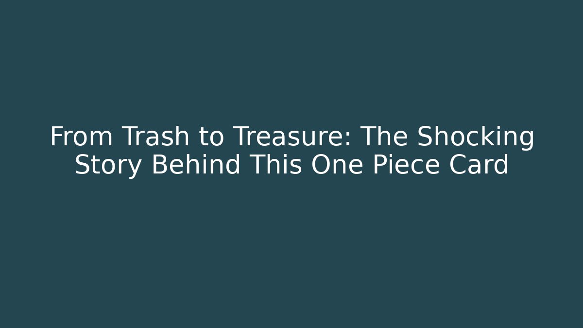 From Trash to Treasure: The Shocking Story Behind This One Piece Card