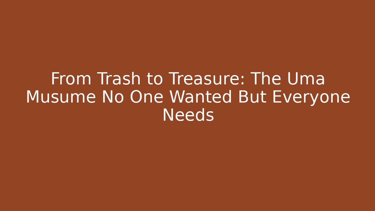 From Trash to Treasure: The Uma Musume No One Wanted But Everyone Needs