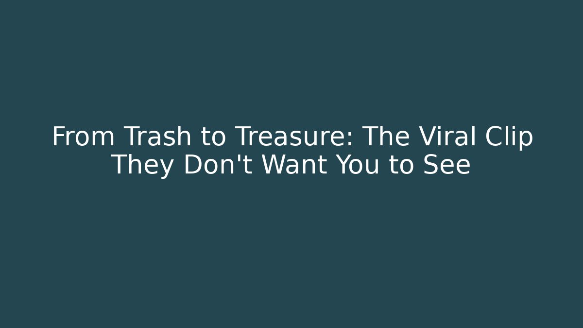 From Trash to Treasure: The Viral Clip They Don't Want You to See