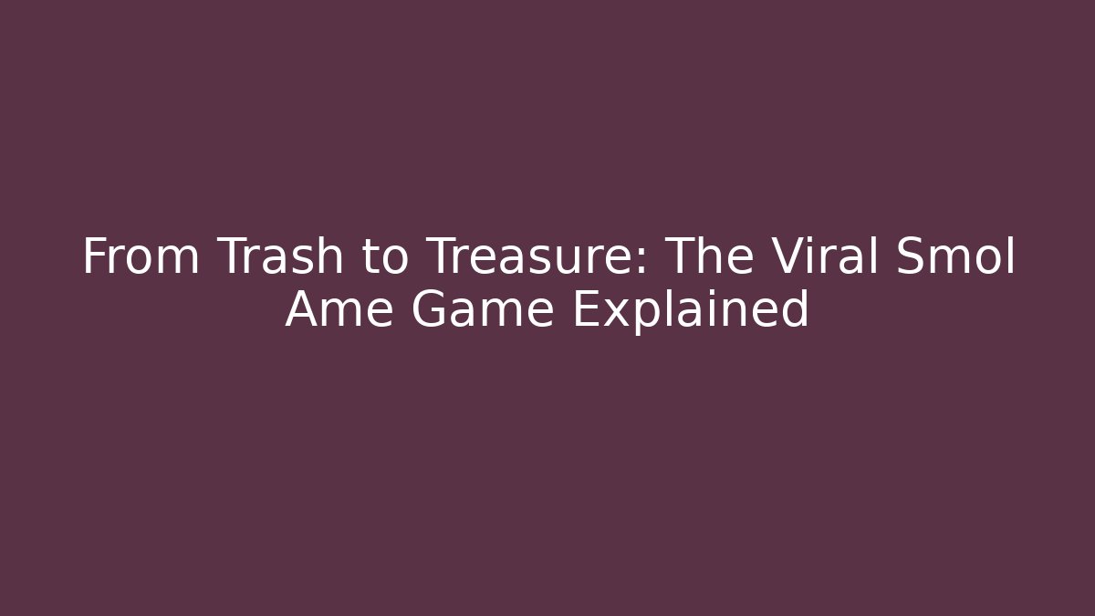 From Trash to Treasure: The Viral Smol Ame Game Explained - Método de Aprovação