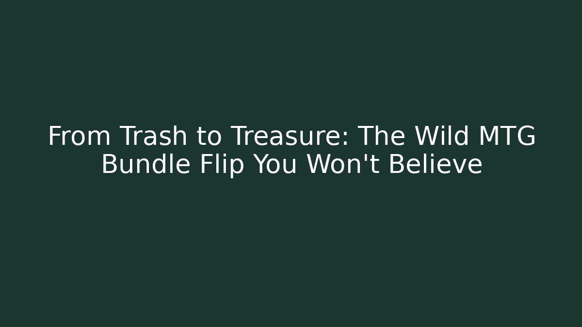 From Trash to Treasure: The Wild MTG Bundle Flip You Won't Believe