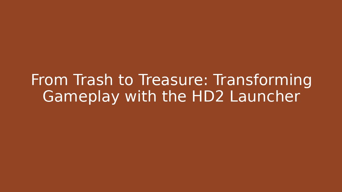 From Trash to Treasure: Transforming Gameplay with the HD2 Launcher