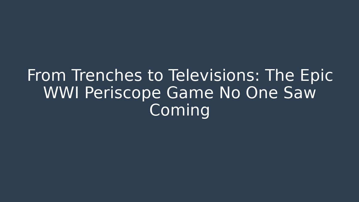From Trenches to Televisions: The Epic WWI Periscope Game No One Saw Coming