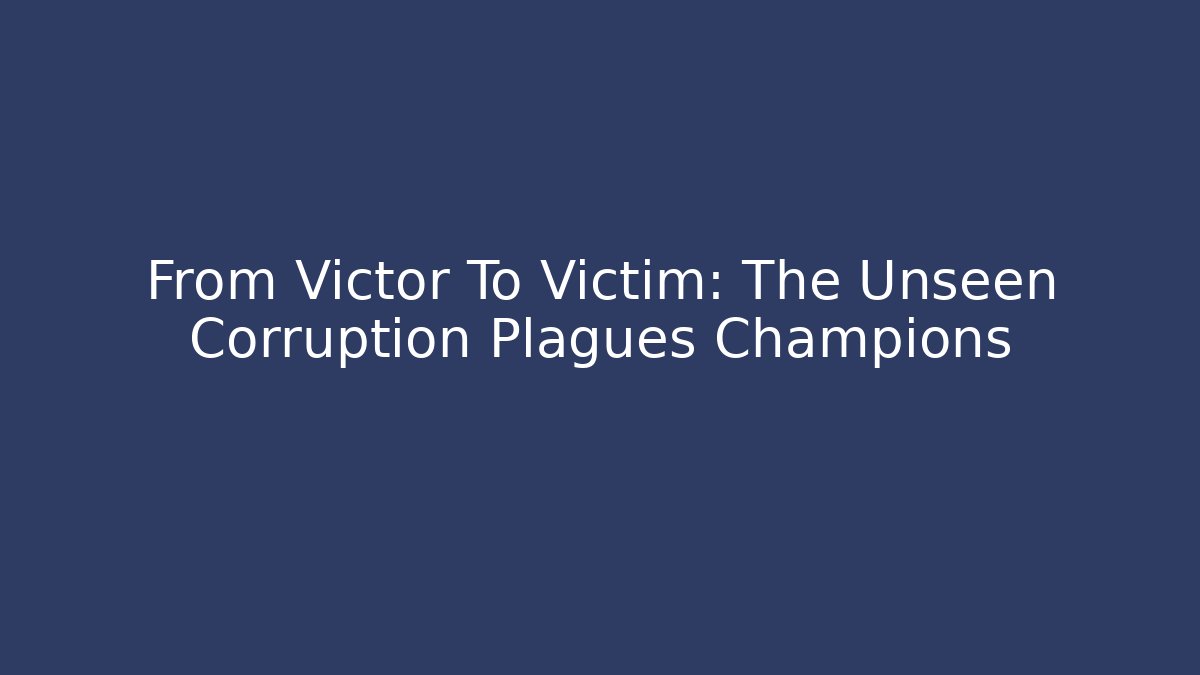 From Victor To Victim: The Unseen Corruption Plagues Champions