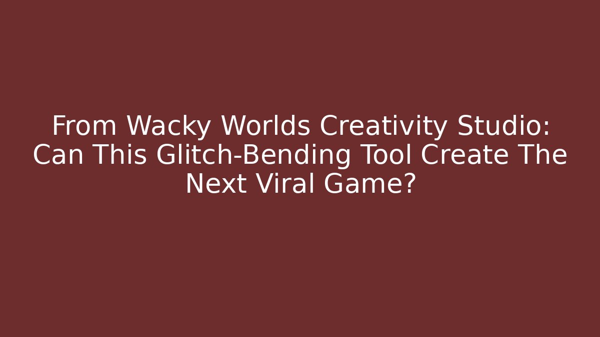 From Wacky Worlds Creativity Studio: Can This Glitch-Bending Tool Create The Next Viral Game?