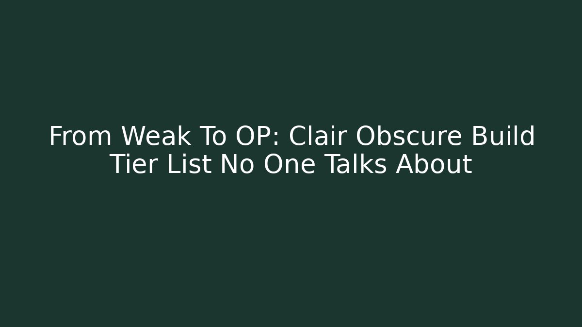 From Weak To OP: Clair Obscure Build Tier List No One Talks About