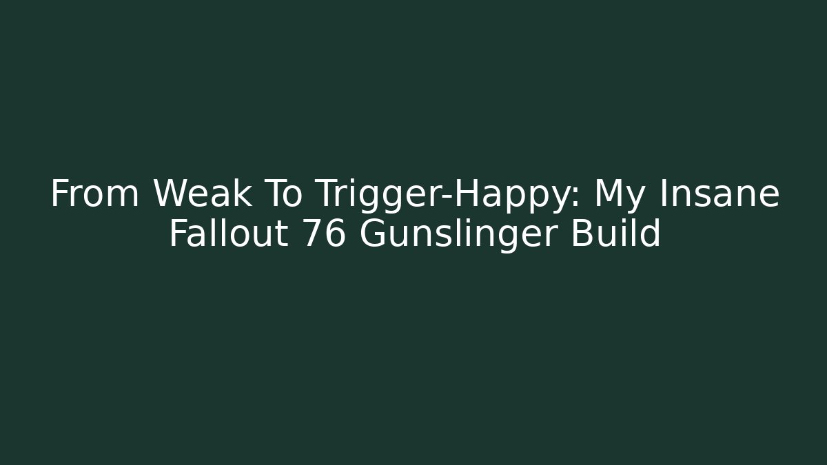 From Weak To Trigger-Happy: My Insane Fallout 76 Gunslinger Build