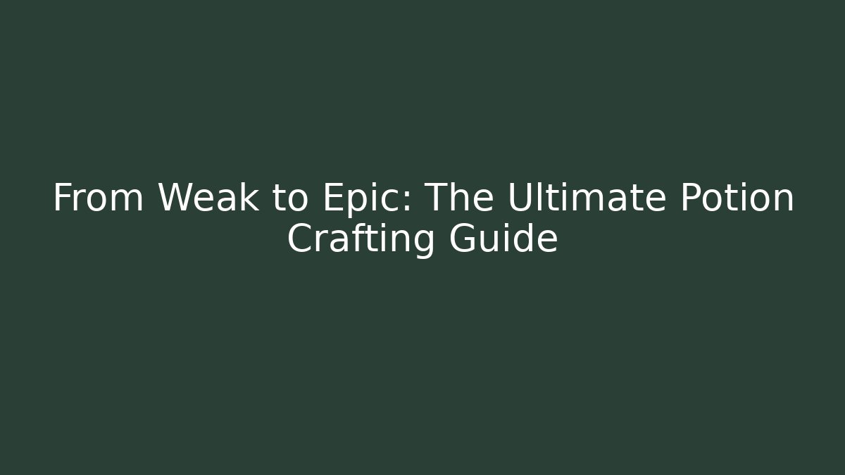 From Weak to Epic: The Ultimate Potion Crafting Guide