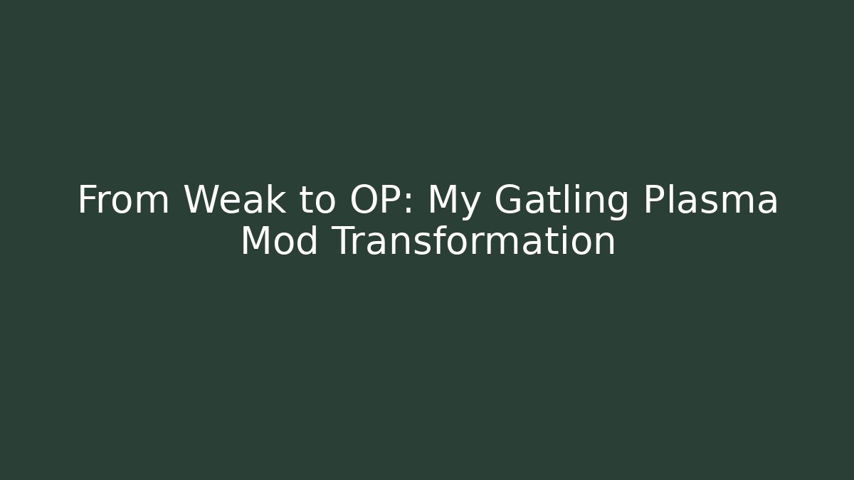 From Weak to OP: My Gatling Plasma Mod Transformation