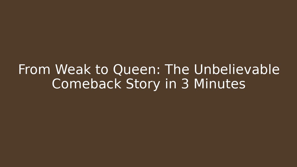 From Weak to Queen: The Unbelievable Comeback Story in 3 Minutes