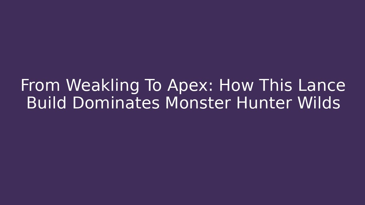 From Weakling To Apex: How This Lance Build Dominates Monster Hunter Wilds