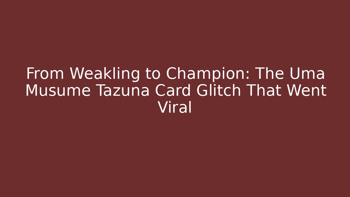 From Weakling to Champion: The Uma Musume Tazuna Card Glitch That Went Viral