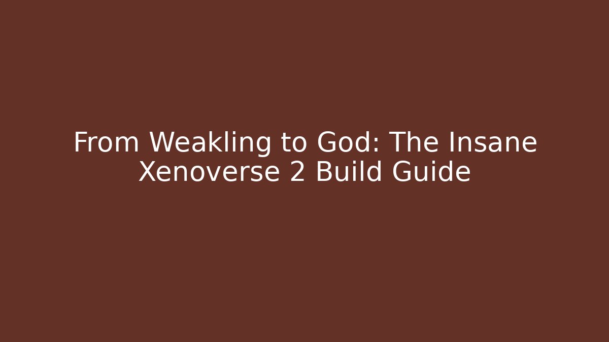 From Weakling to God: The Insane Xenoverse 2 Build Guide