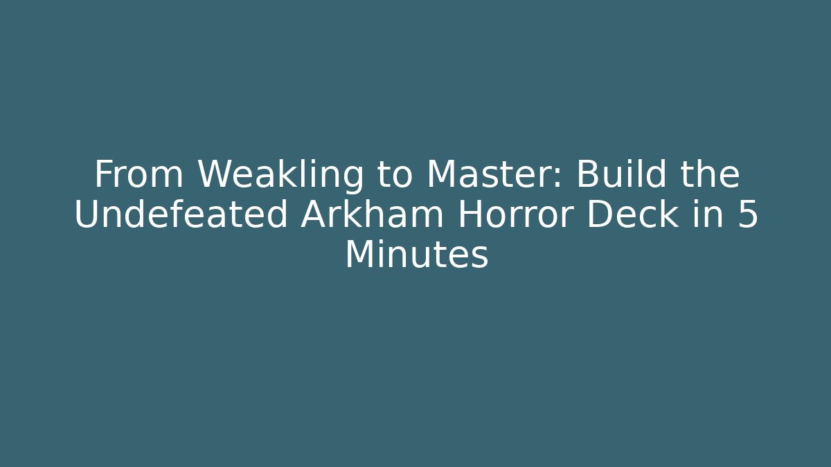 From Weakling to Master: Build the Undefeated Arkham Horror Deck in 5 Minutes
