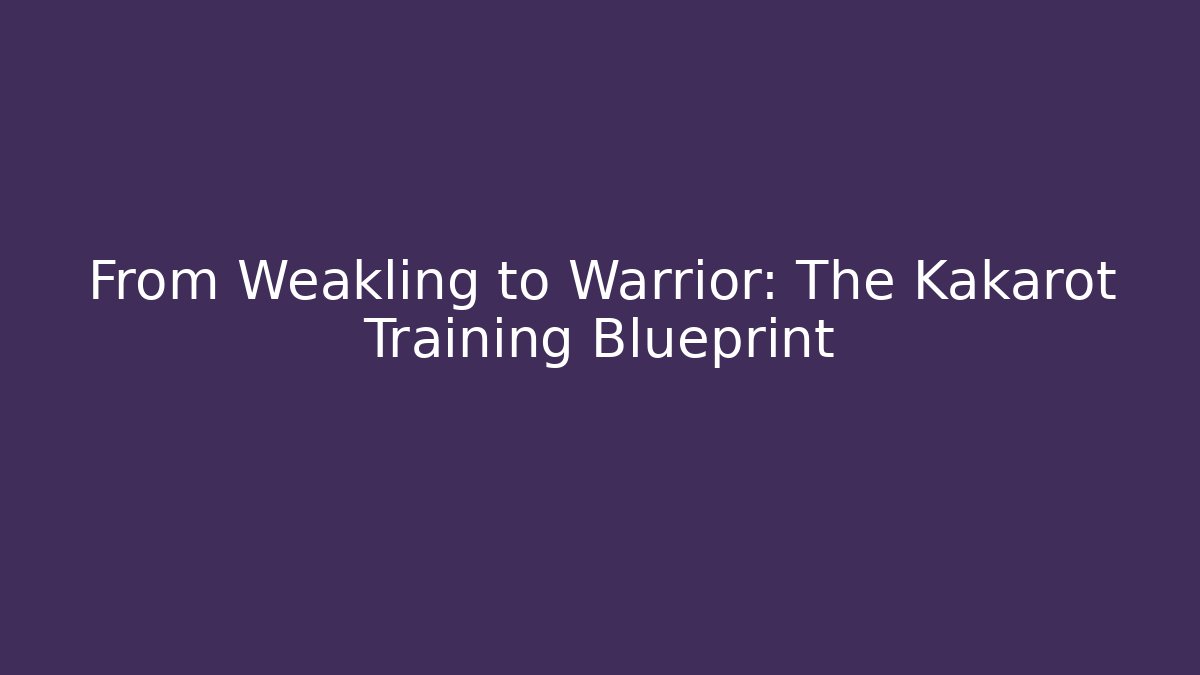 From Weakling to Warrior: The Kakarot Training Blueprint