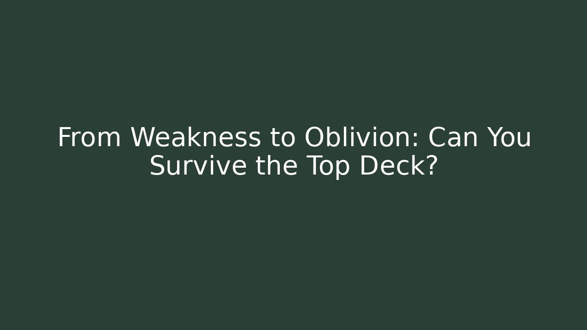 From Weakness to Oblivion: Can You Survive the Top Deck?