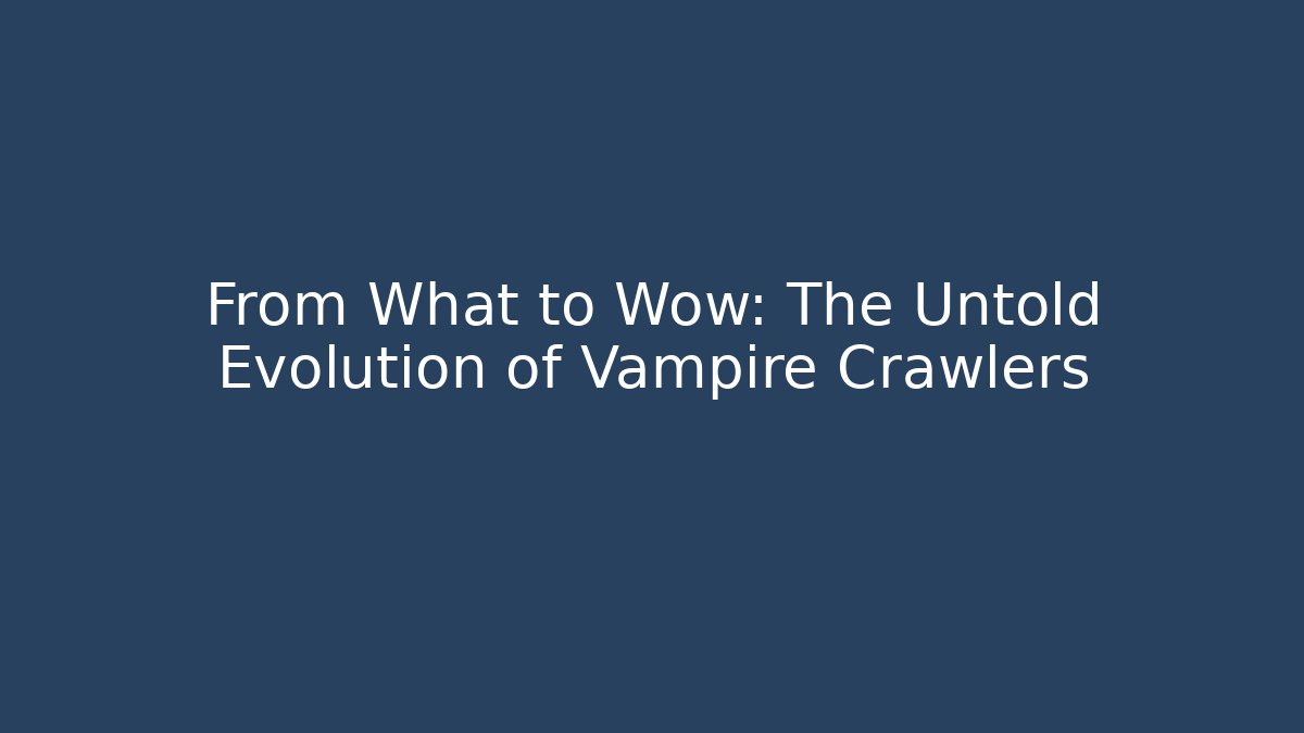 From What to Wow: The Untold Evolution of Vampire Crawlers