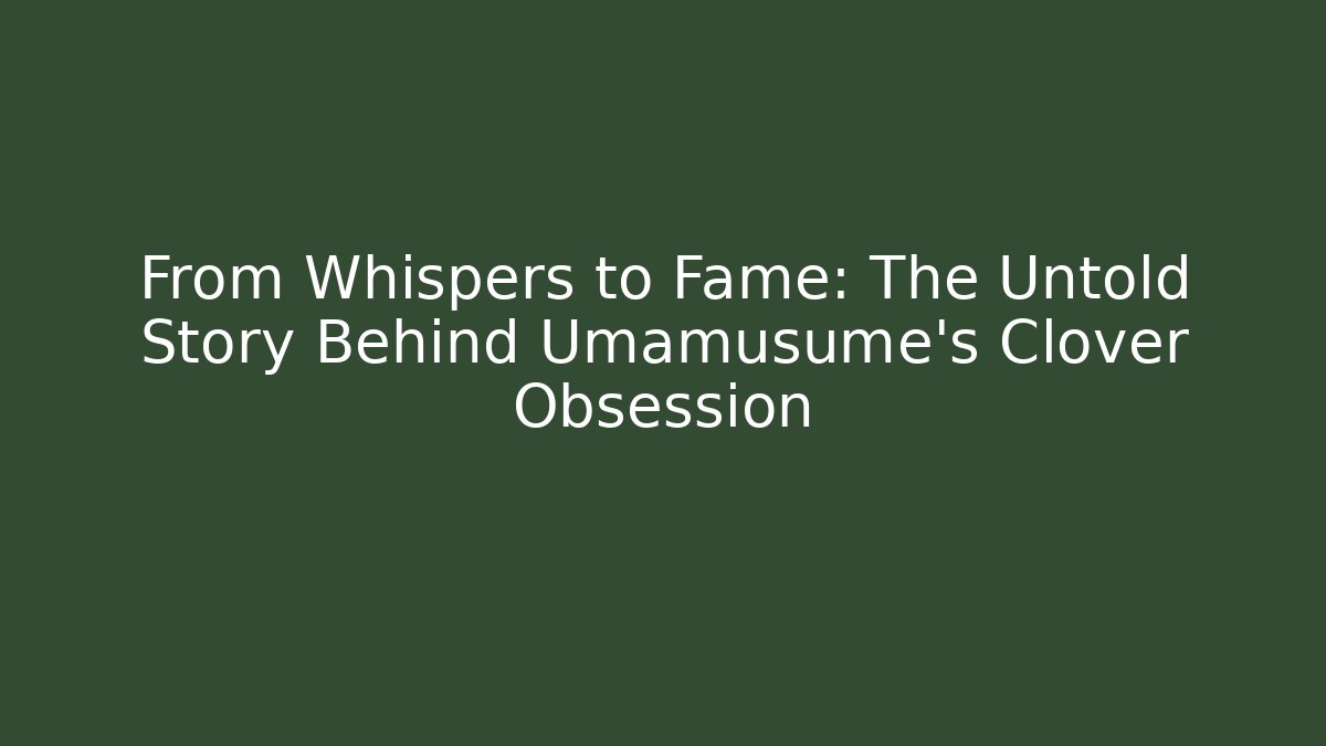 From Whispers to Fame: The Untold Story Behind Umamusume's Clover Obsession