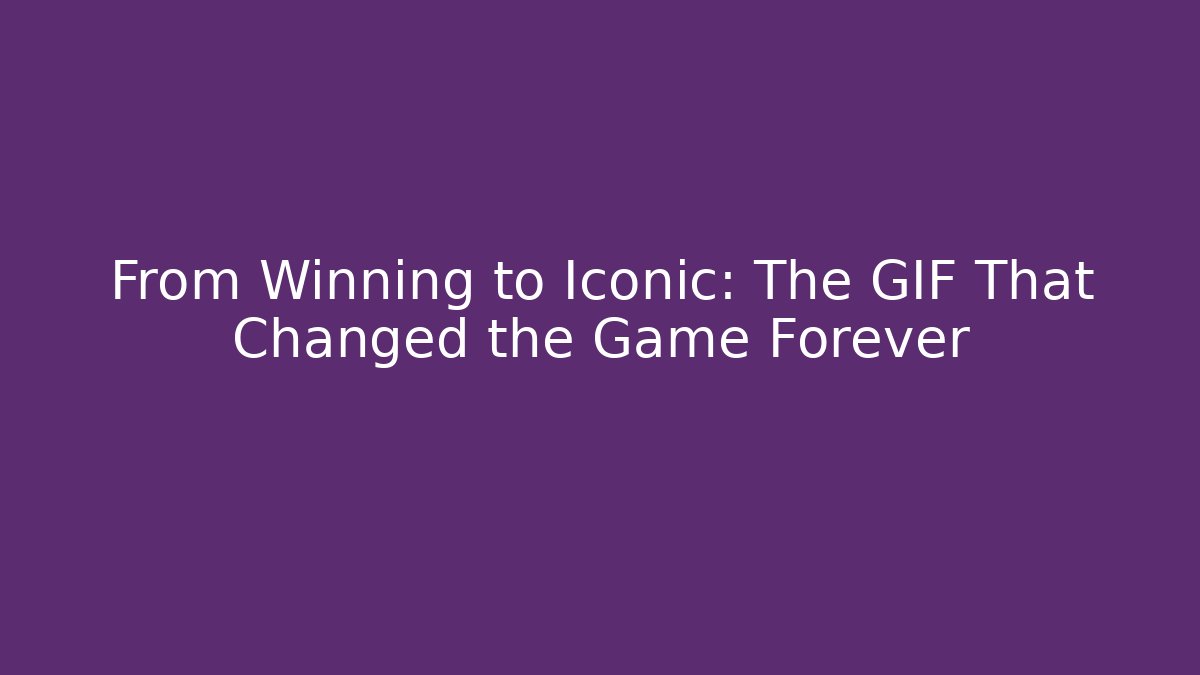 From Winning to Iconic: The GIF That Changed the Game Forever