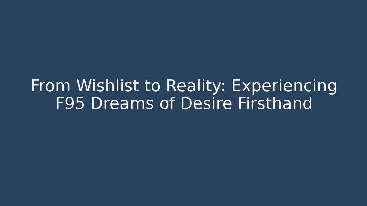 From Wishlist to Reality: Experiencing F95 Dreams of Desire Firsthand