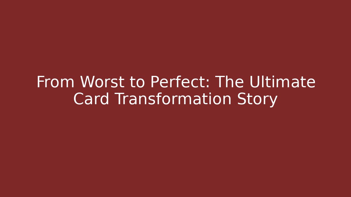 From Worst to Perfect: The Ultimate Card Transformation Story
