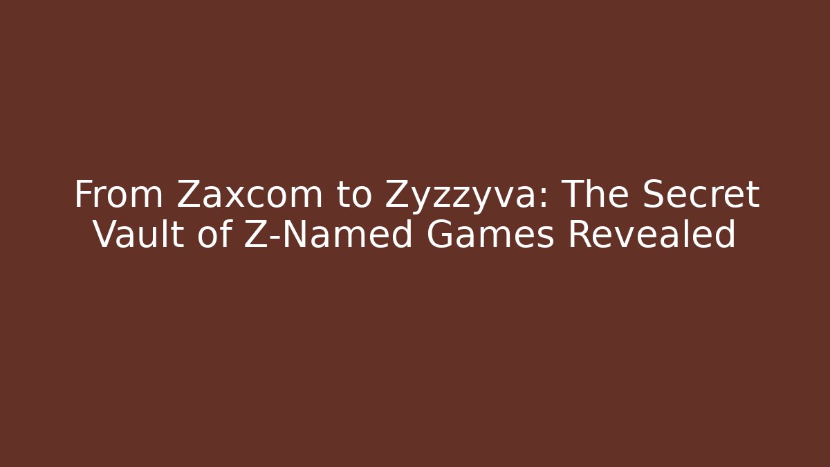 From Zaxcom to Zyzzyva: The Secret Vault of Z-Named Games Revealed