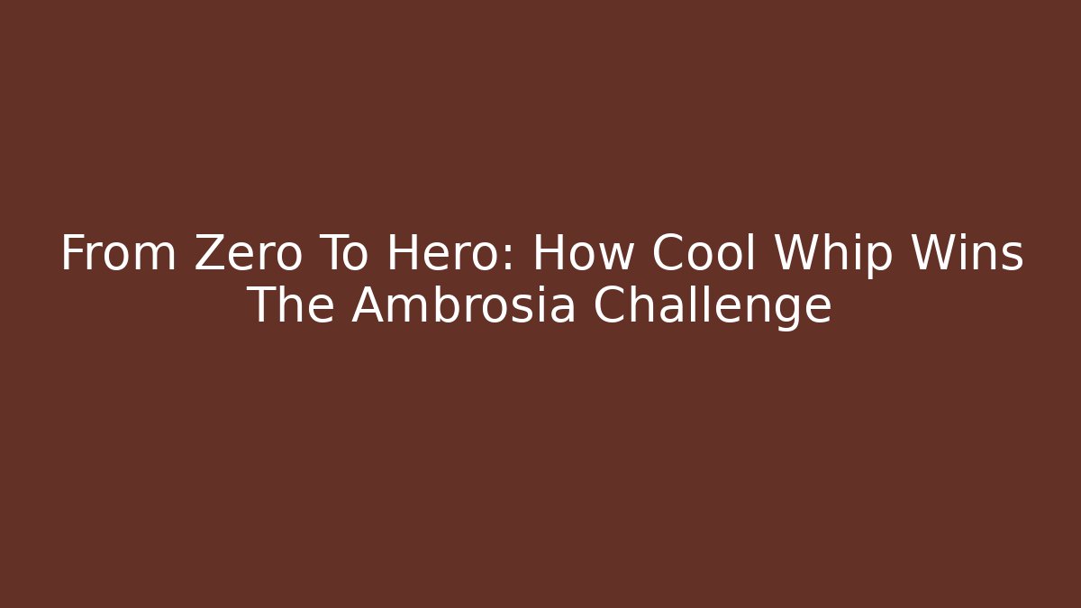From Zero To Hero: How Cool Whip Wins The Ambrosia Challenge