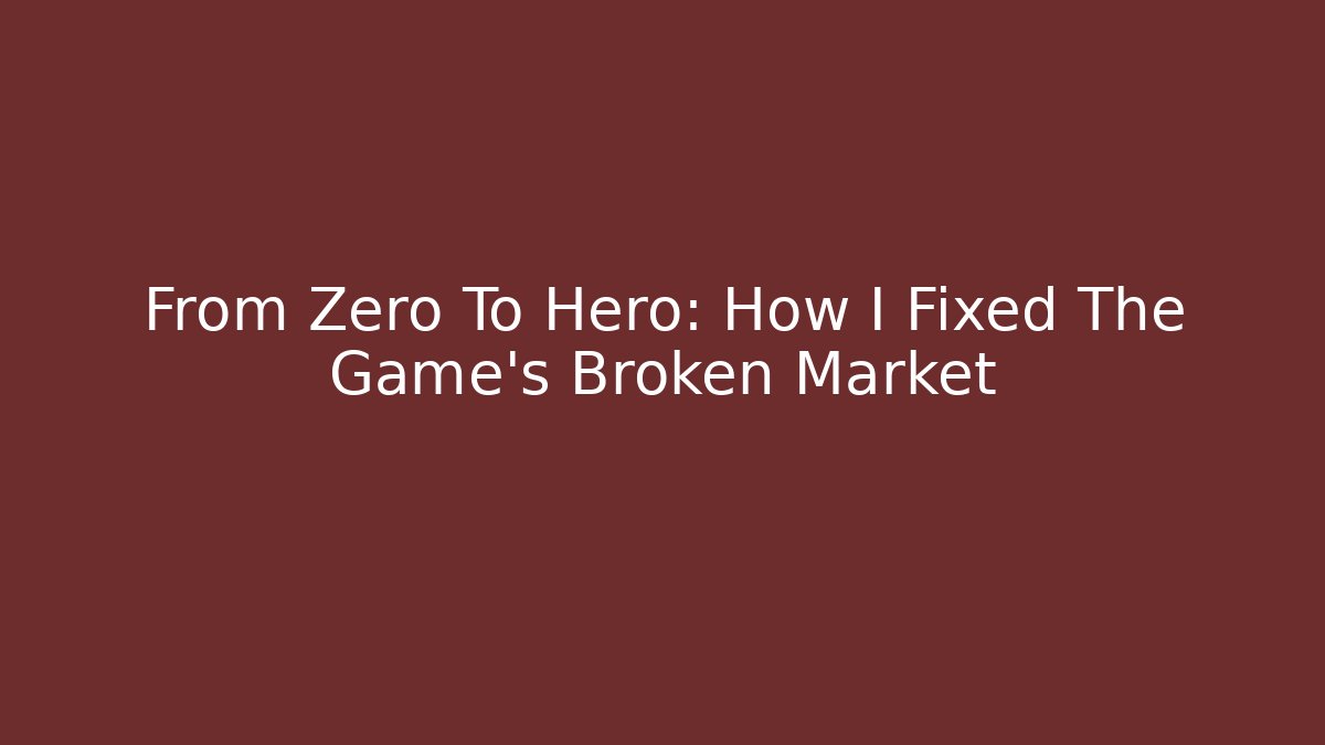 From Zero To Hero: How I Fixed The Game's Broken Market
