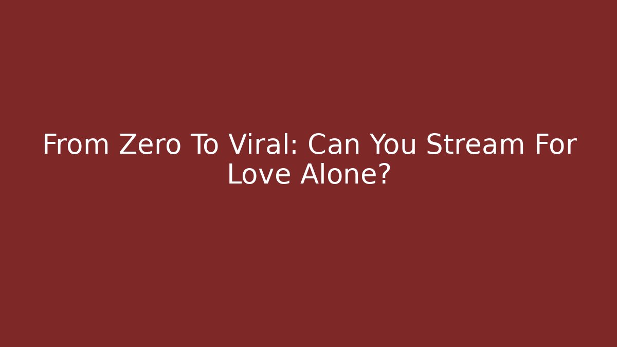 From Zero To Viral: Can You Stream For Love Alone?