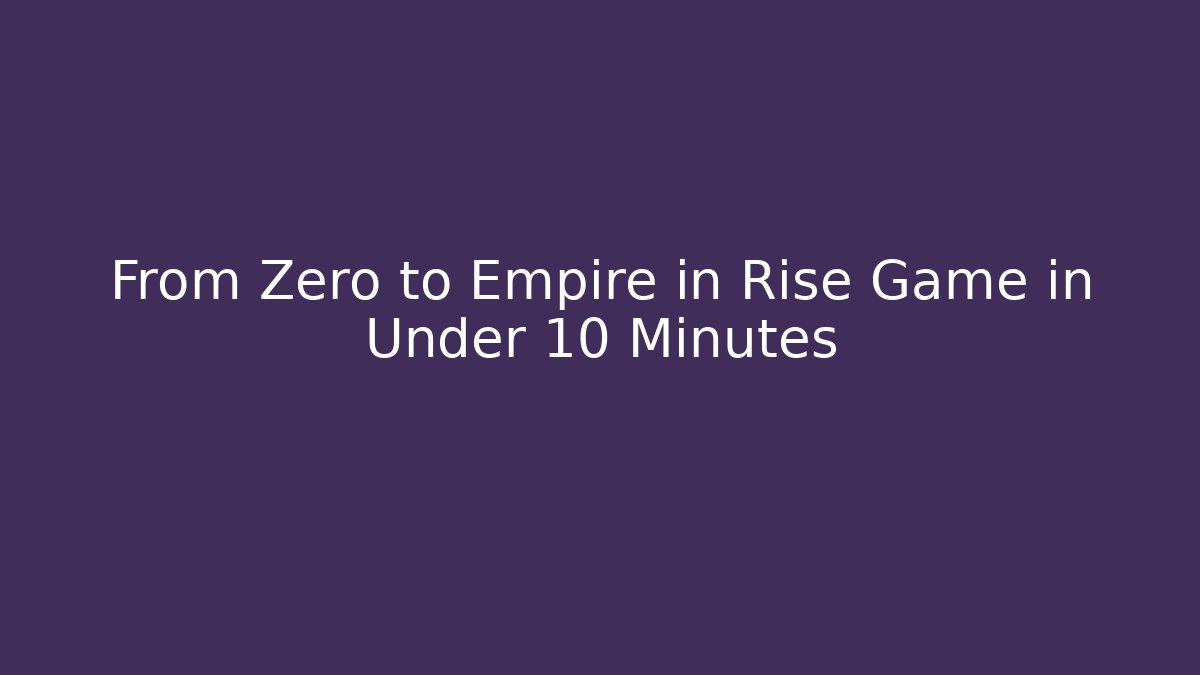 From Zero to Empire in Rise Game in Under 10 Minutes