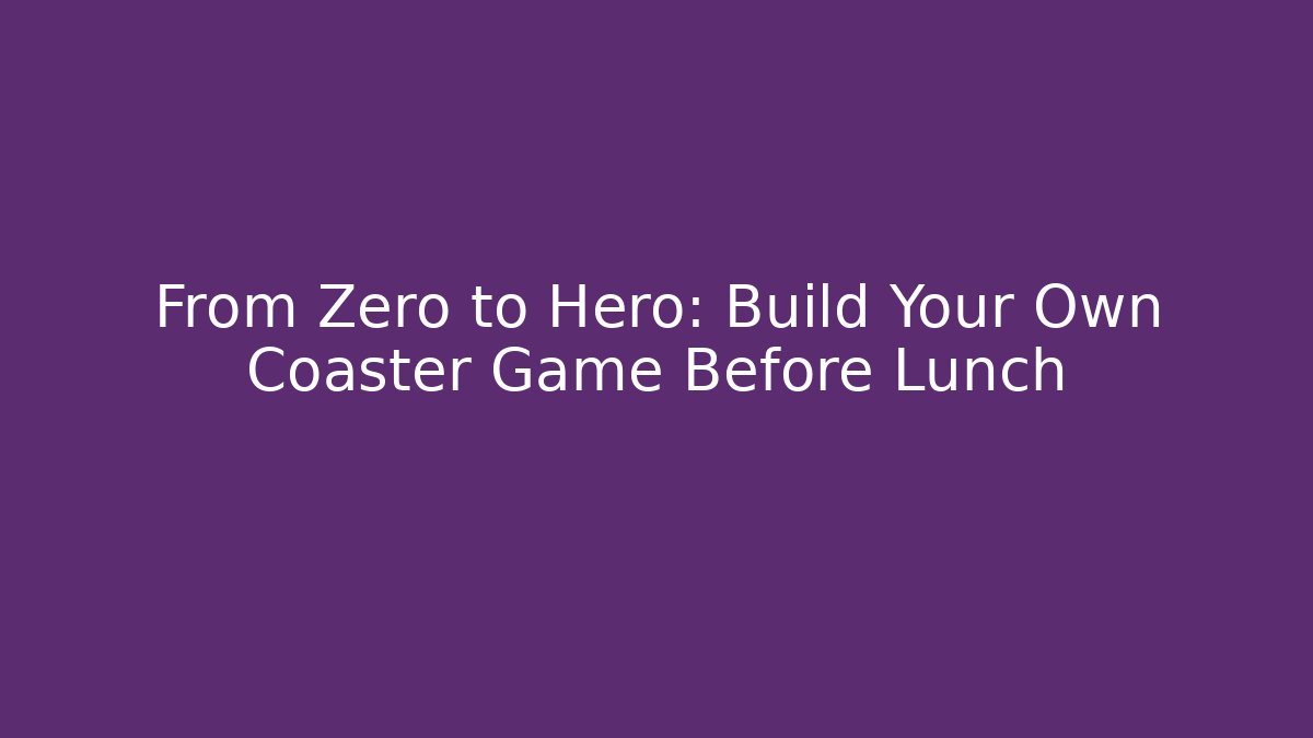 From Zero to Hero: Build Your Own Coaster Game Before Lunch