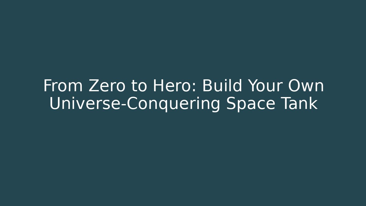 From Zero to Hero: Build Your Own Universe-Conquering Space Tank