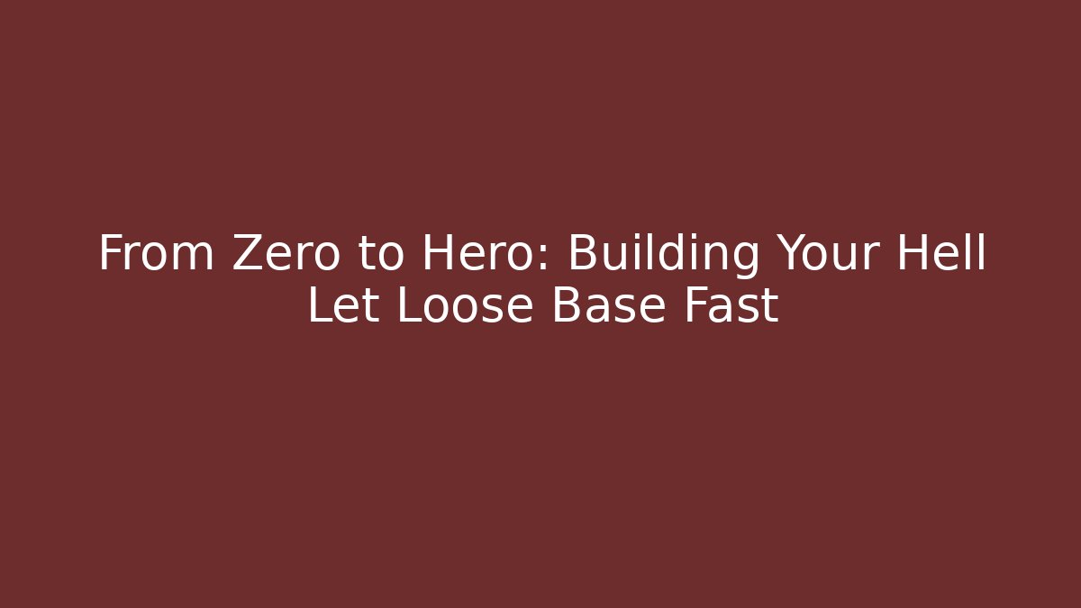 From Zero to Hero: Building Your Hell Let Loose Base Fast