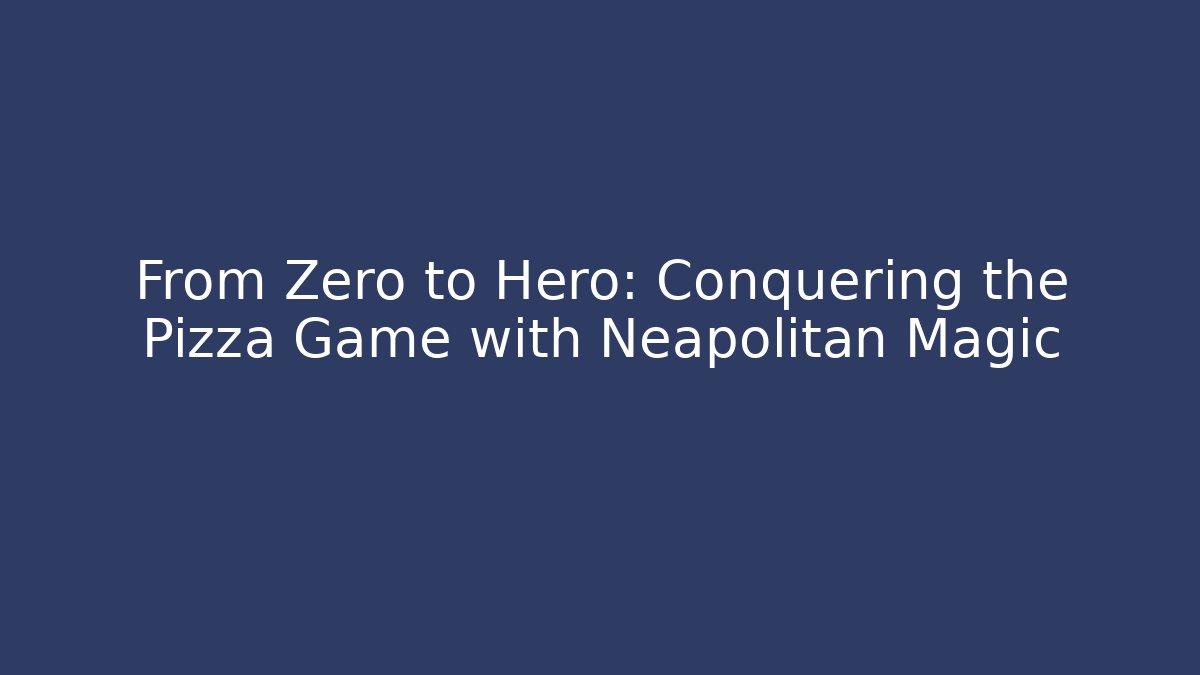 From Zero to Hero: Conquering the Pizza Game with Neapolitan Magic
