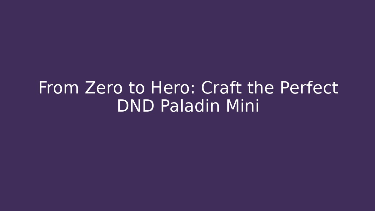 From Zero to Hero: Craft the Perfect DND Paladin Mini