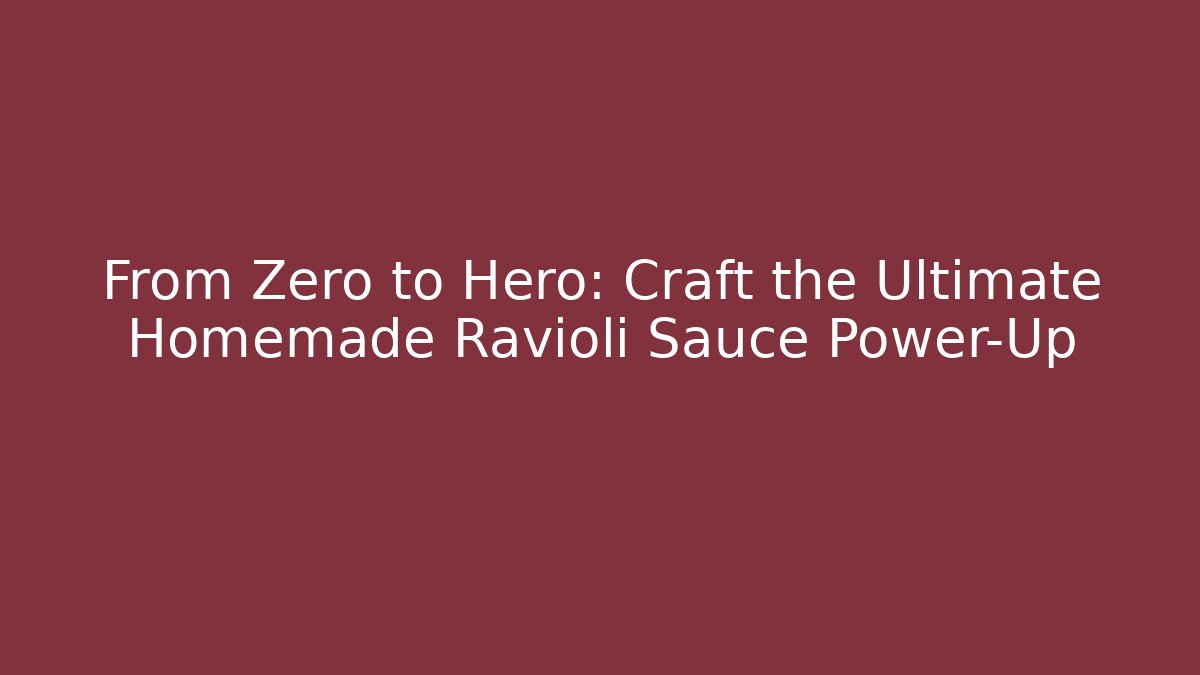 From Zero to Hero: Craft the Ultimate Homemade Ravioli Sauce Power-Up