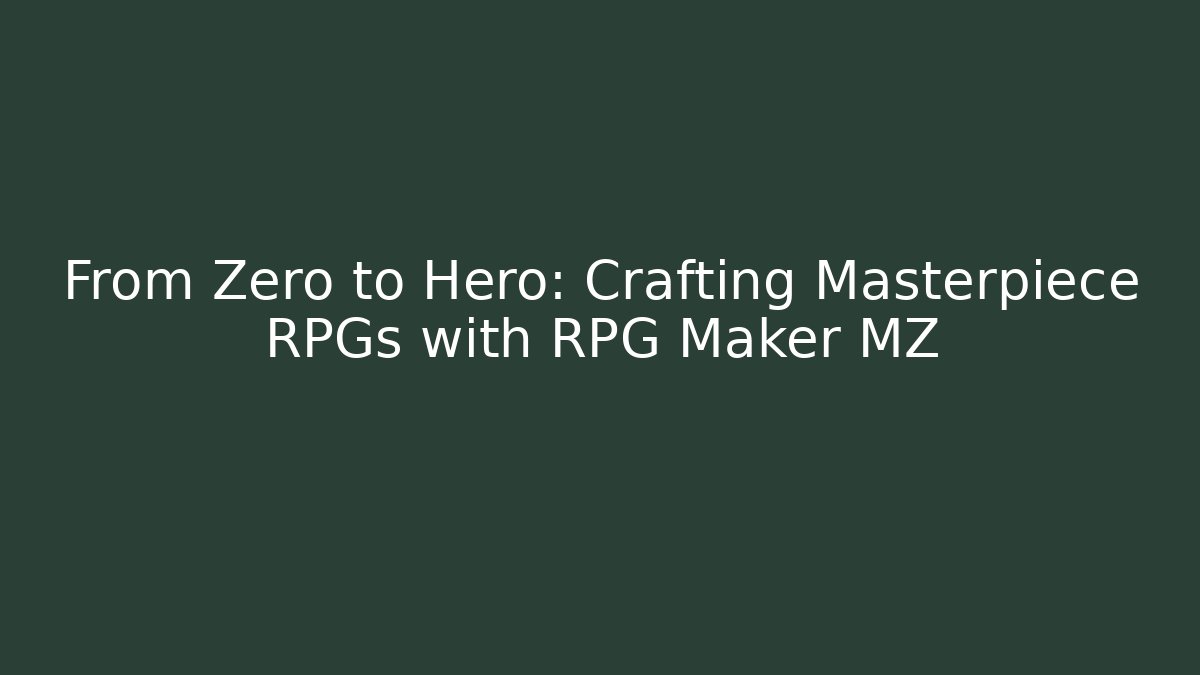 From Zero to Hero: Crafting Masterpiece RPGs with RPG Maker MZ