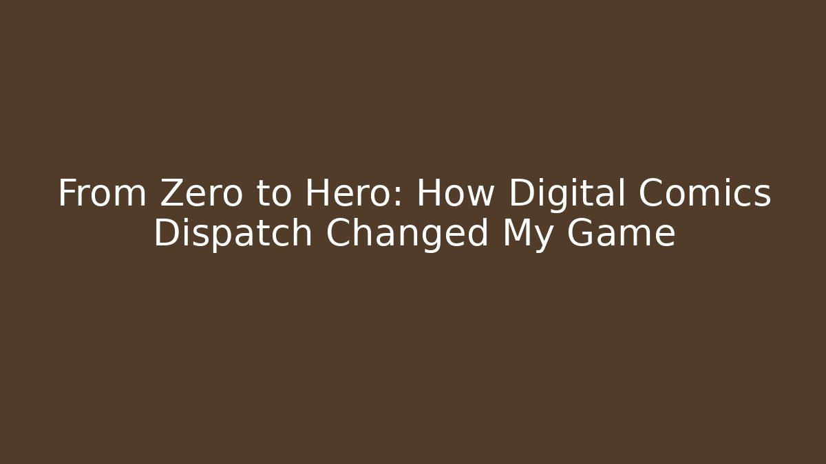 From Zero to Hero: How Digital Comics Dispatch Changed My Game