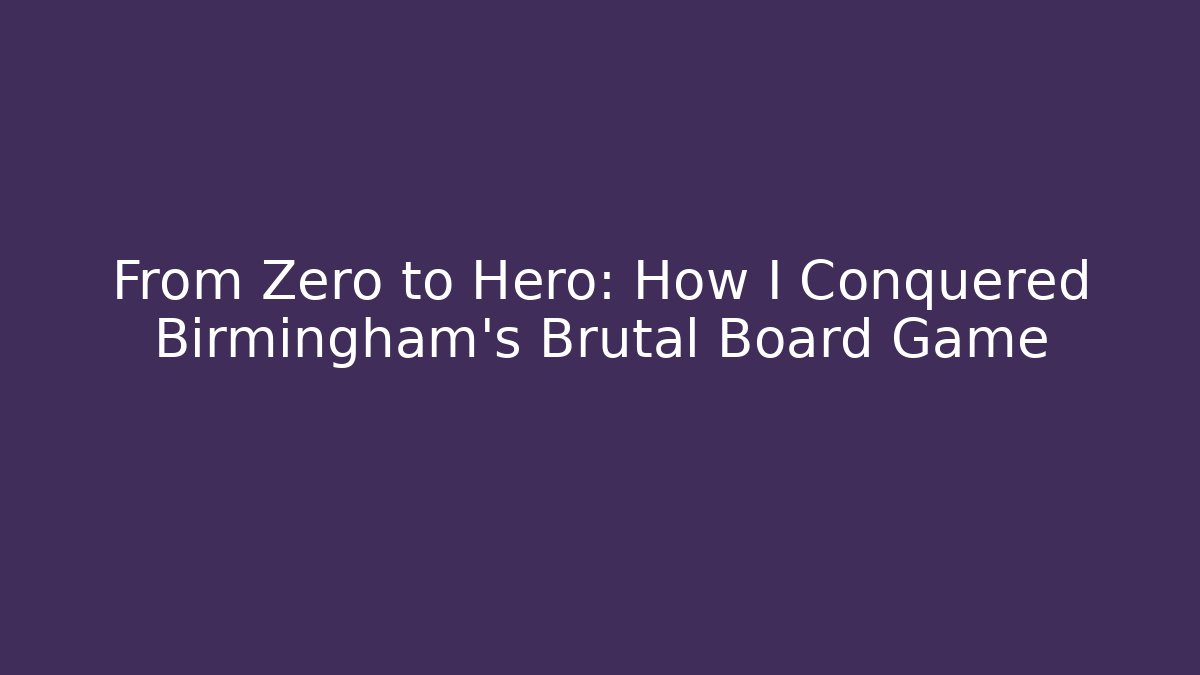 From Zero to Hero: How I Conquered Birmingham's Brutal Board Game