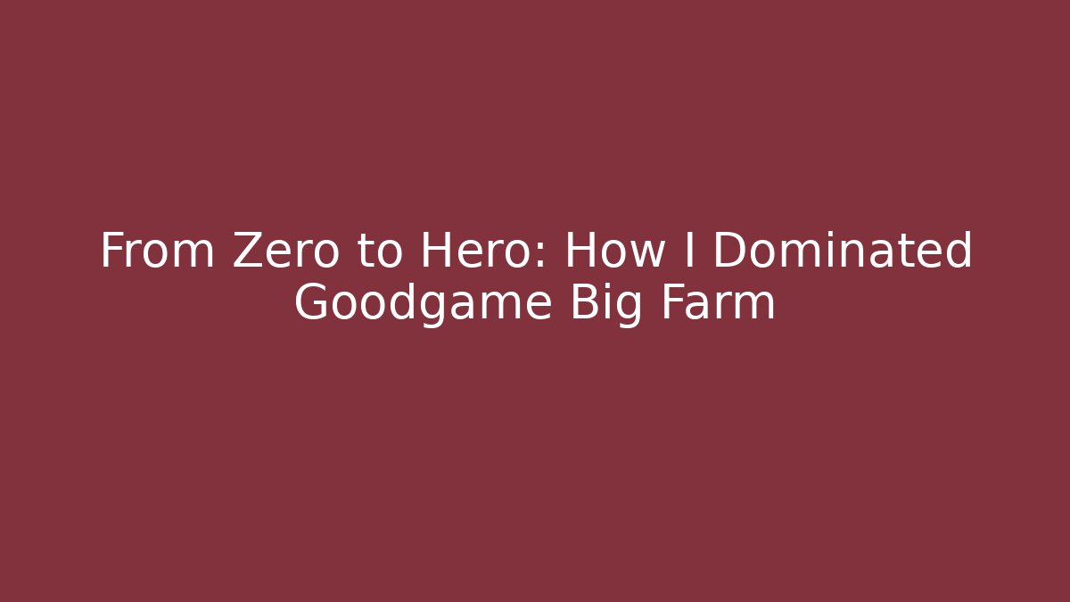 From Zero to Hero: How I Dominated Goodgame Big Farm