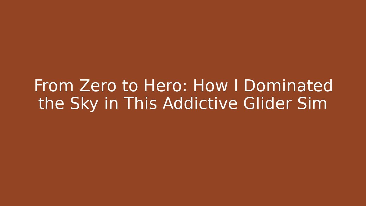 From Zero to Hero: How I Dominated the Sky in This Addictive Glider Sim