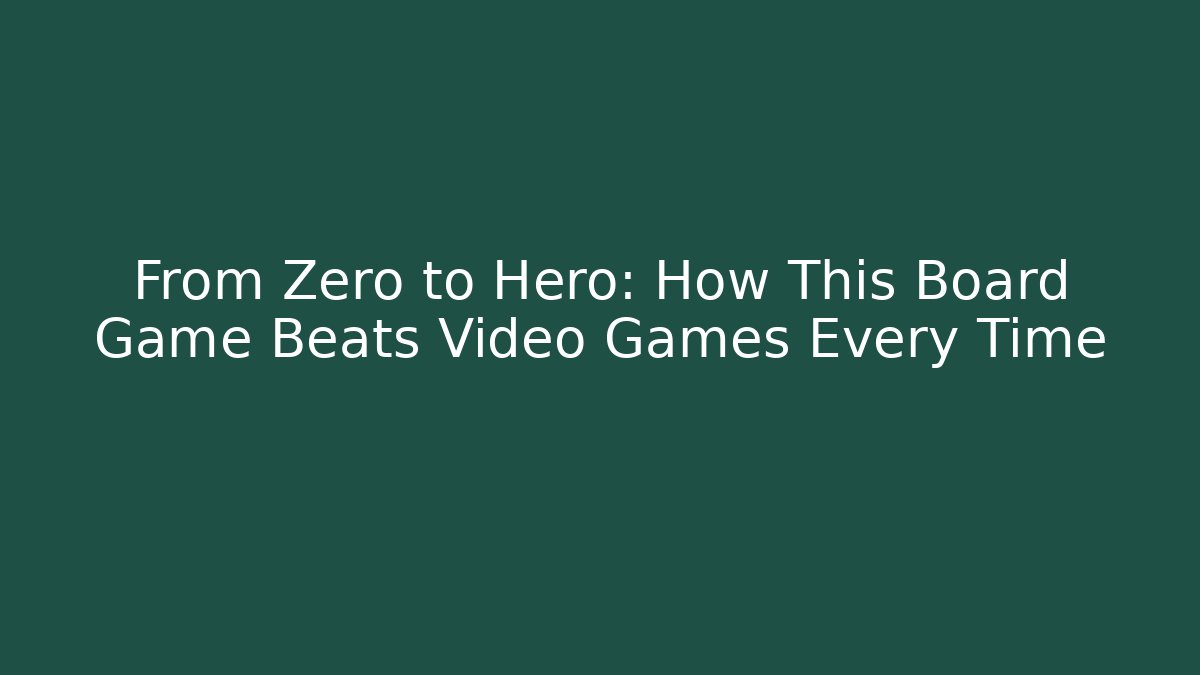 From Zero to Hero: How This Board Game Beats Video Games Every Time