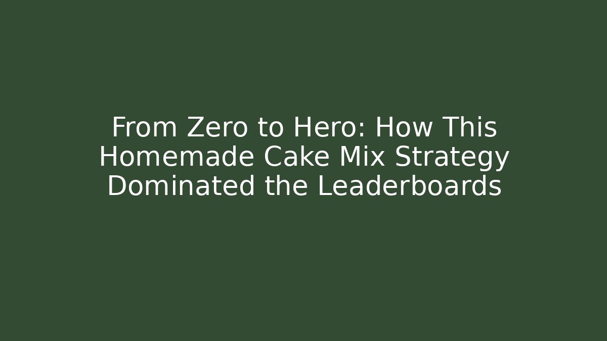 From Zero to Hero: How This Homemade Cake Mix Strategy Dominated the Leaderboards