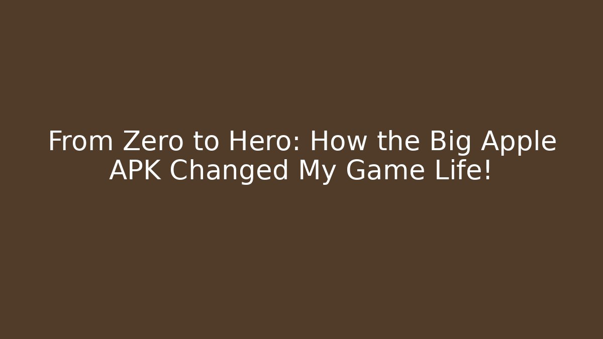 From Zero to Hero: How the Big Apple APK Changed My Game Life!