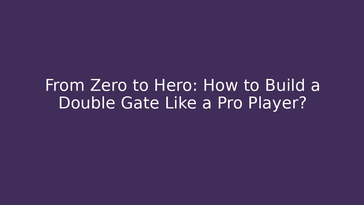 From Zero to Hero: How to Build a Double Gate Like a Pro Player?