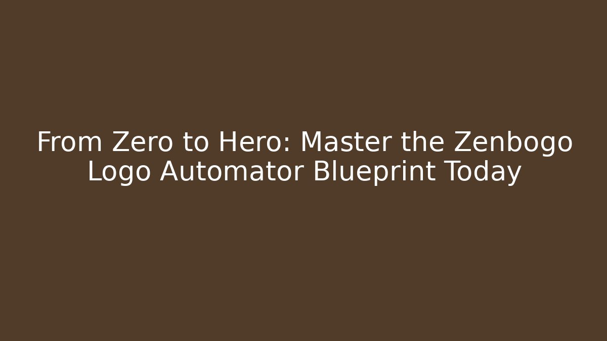 From Zero to Hero: Master the Zenbogo Logo Automator Blueprint Today