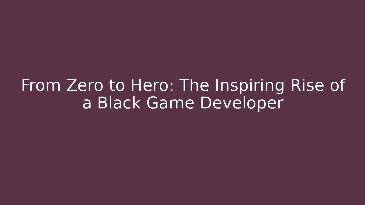 From Zero to Hero: The Inspiring Rise of a Black Game Developer