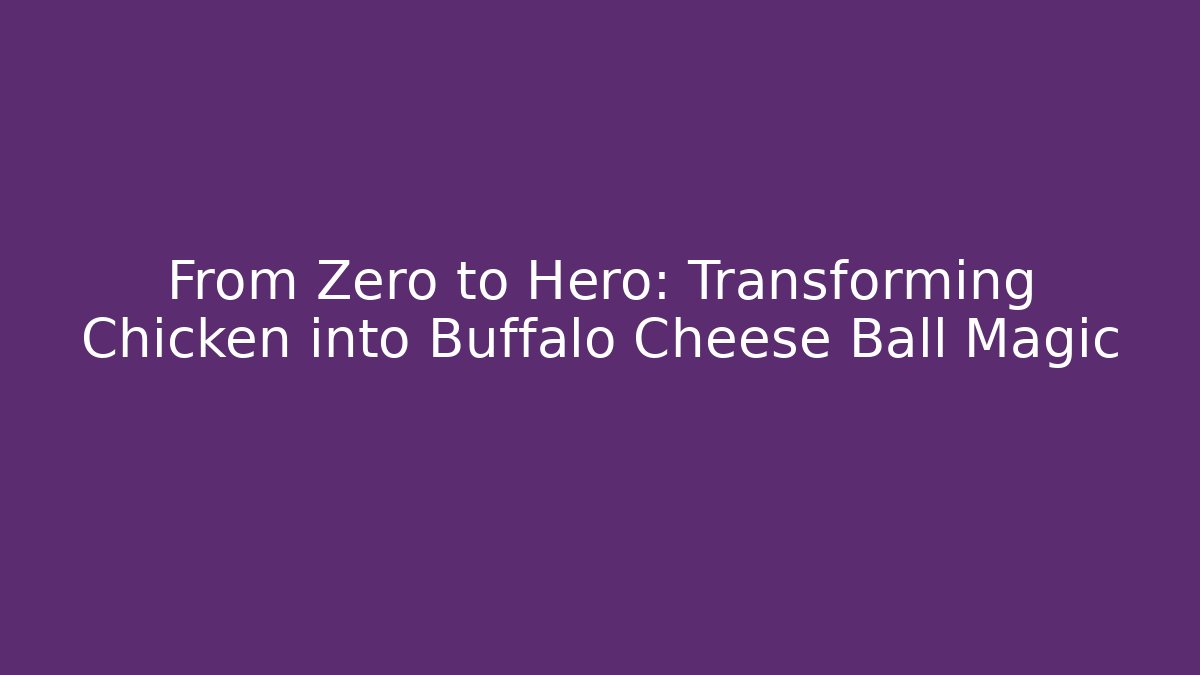 From Zero to Hero: Transforming Chicken into Buffalo Cheese Ball Magic